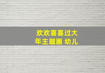 欢欢喜喜过大年主题画 幼儿